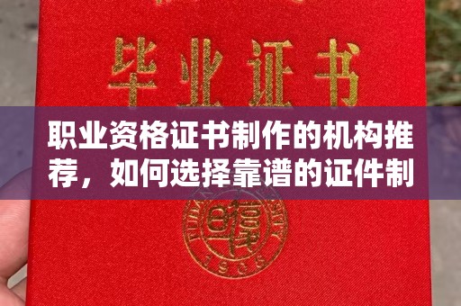 惠阳职业资格证书制作的机构推荐，如何选择靠谱的证件制作公司？